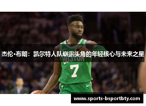 杰伦·布朗：凯尔特人队崭露头角的年轻核心与未来之星