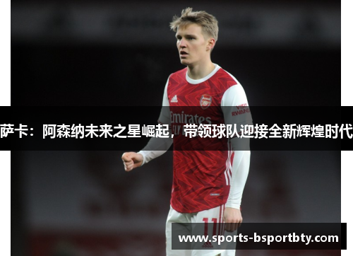 萨卡：阿森纳未来之星崛起，带领球队迎接全新辉煌时代