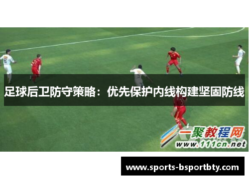 足球后卫防守策略：优先保护内线构建坚固防线