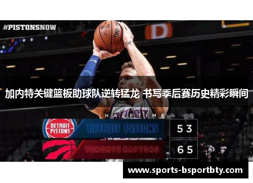 加内特关键篮板助球队逆转猛龙 书写季后赛历史精彩瞬间