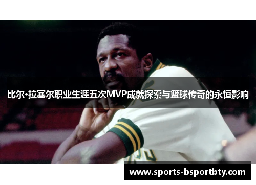 比尔·拉塞尔职业生涯五次MVP成就探索与篮球传奇的永恒影响