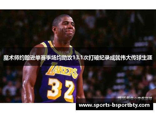魔术师约翰逊单赛季场均助攻13.1次打破纪录成就伟大传球生涯
