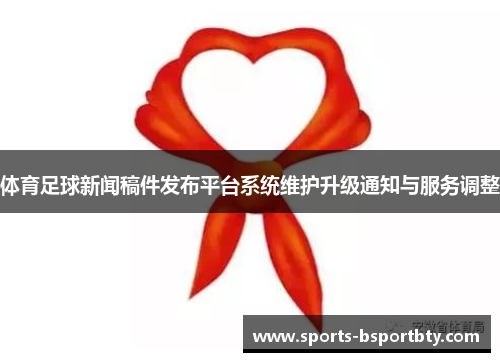 体育足球新闻稿件发布平台系统维护升级通知与服务调整