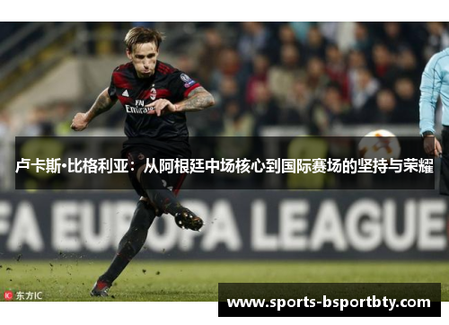 卢卡斯·比格利亚：从阿根廷中场核心到国际赛场的坚持与荣耀