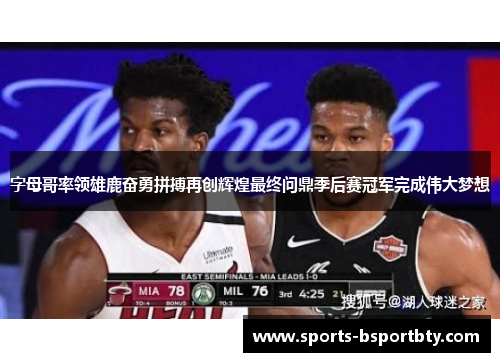 字母哥率领雄鹿奋勇拼搏再创辉煌最终问鼎季后赛冠军完成伟大梦想