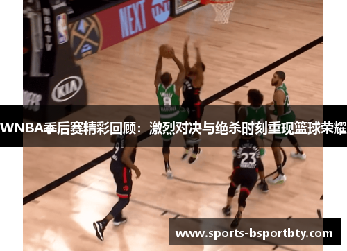 WNBA季后赛精彩回顾：激烈对决与绝杀时刻重现篮球荣耀