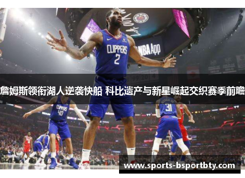 詹姆斯领衔湖人逆袭快船 科比遗产与新星崛起交织赛季前瞻