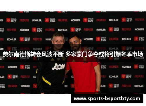 费尔南德斯转会风波不断 多家豪门争夺或将引爆冬季市场