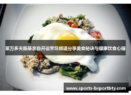 莱万多夫斯基亲自开设烹饪频道分享美食秘诀与健康饮食心得