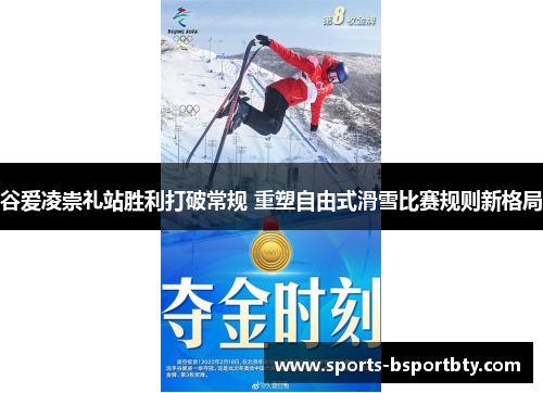 谷爱凌崇礼站胜利打破常规 重塑自由式滑雪比赛规则新格局