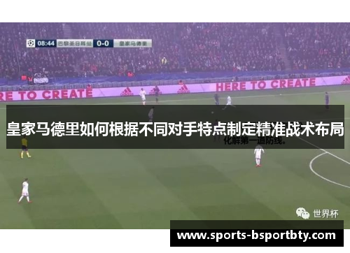 皇家马德里如何根据不同对手特点制定精准战术布局