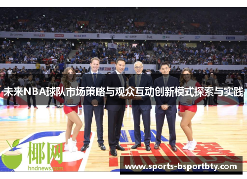 未来NBA球队市场策略与观众互动创新模式探索与实践