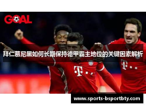 拜仁慕尼黑如何长期保持德甲霸主地位的关键因素解析