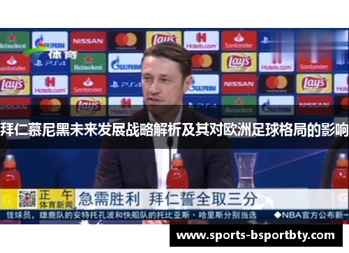 拜仁慕尼黑未来发展战略解析及其对欧洲足球格局的影响