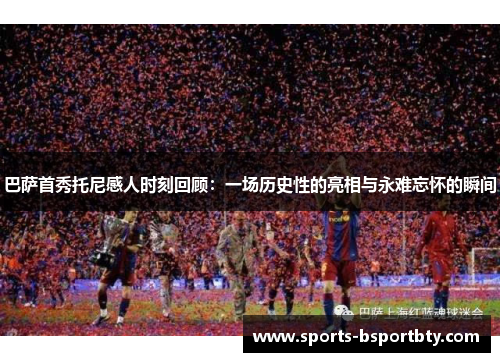 巴萨首秀托尼感人时刻回顾：一场历史性的亮相与永难忘怀的瞬间