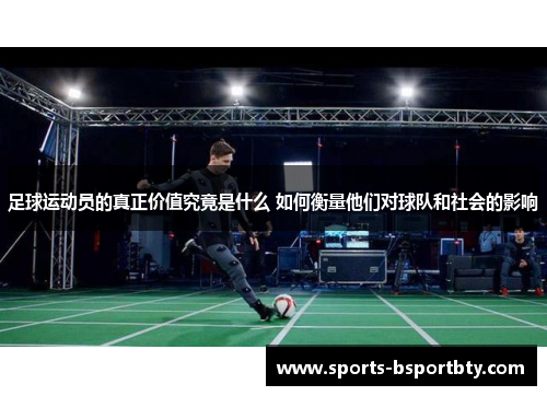 足球运动员的真正价值究竟是什么 如何衡量他们对球队和社会的影响