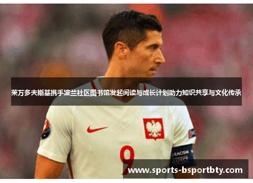 莱万多夫斯基携手波兰社区图书馆发起阅读与成长计划助力知识共享与文化传承